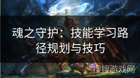 魂之守护：技能学习路径规划与技巧
