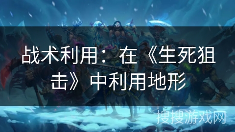 战术利用：在《生死狙击》中利用地形