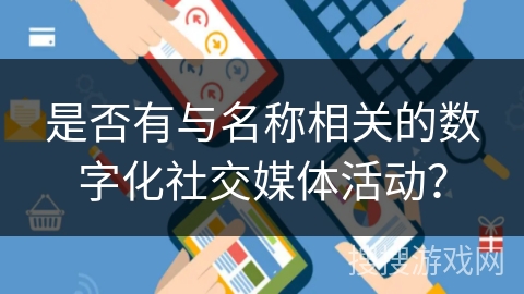 是否有与名称相关的数字化社交媒体活动？