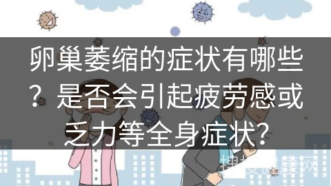 卵巢萎缩的症状有哪些？是否会引起疲劳感或乏力等全身症状？