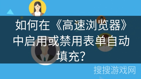 如何在《高速浏览器》中启用或禁用表单自动填充？