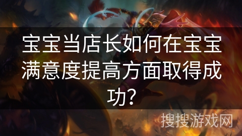 宝宝当店长如何在宝宝满意度提高方面取得成功？
