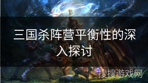 三国杀阵营平衡性的深入探讨