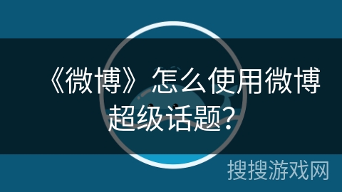 《微博》怎么使用微博超级话题？