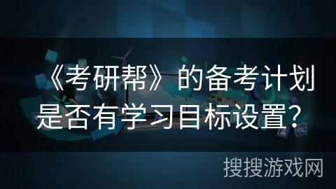 《考研帮》的备考计划是否有学习目标设置？