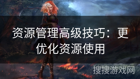 资源管理高级技巧：更优化资源使用