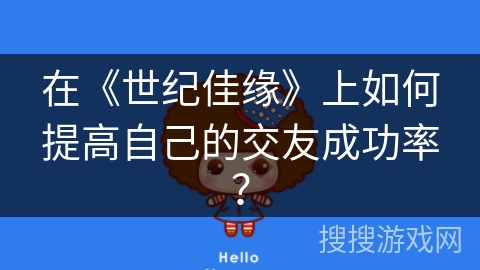 在《世纪佳缘》上如何提高自己的交友成功率？
