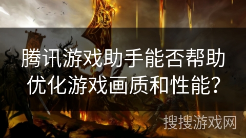 腾讯游戏助手能否帮助优化游戏画质和性能？