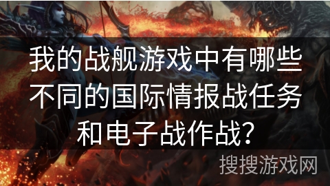 我的战舰游戏中有哪些不同的国际情报战任务和电子战作战？