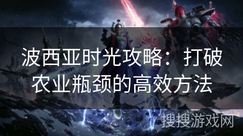 波西亚时光攻略：打破农业瓶颈的高效方法