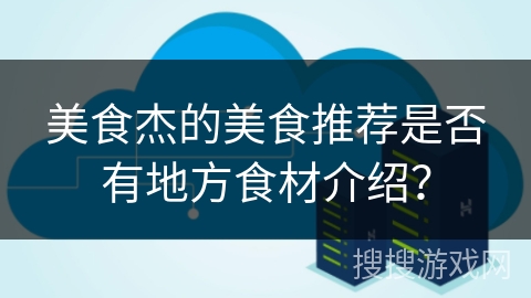 美食杰的美食推荐是否有地方食材介绍？