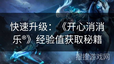 快速升级：《开心消消乐®》经验值获取秘籍