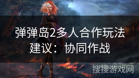 弹弹岛2多人合作玩法建议：协同作战