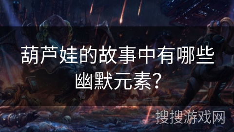 葫芦娃的故事中有哪些幽默元素? 葫芦娃的故事中有哪些幽默元素?