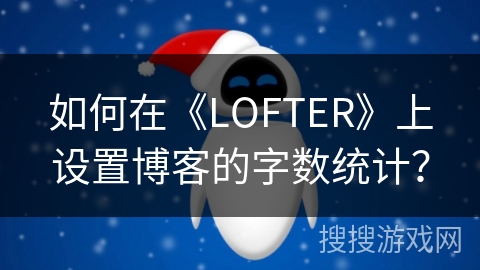 如何在《LOFTER》上设置博客的字数统计？