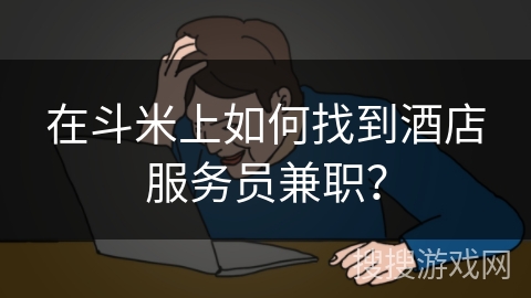在斗米上如何找到酒店服务员兼职？