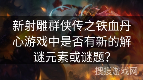 新射雕群侠传之铁血丹心游戏中是否有新的解谜元素或谜题？