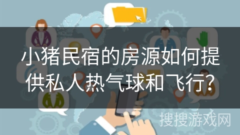 小猪民宿的房源如何提供私人热气球和飞行？