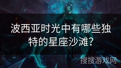 波西亚时光中有哪些独特的星座沙滩？