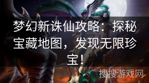 梦幻新诛仙攻略：探秘宝藏地图，发现无限珍宝！
