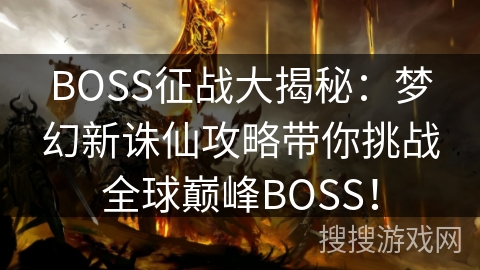 BOSS征战大揭秘：梦幻新诛仙攻略带你挑战全球巅峰BOSS！