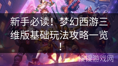 新手必读！梦幻西游三维版基础玩法攻略一览！