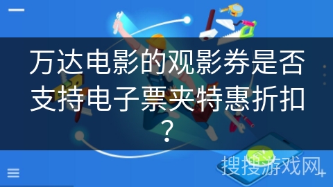 万达电影的观影券是否支持电子票夹特惠折扣? 万达电影的观影券是否支持电子票夹特惠折扣?