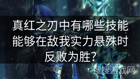 真红之刃中有哪些技能能够在敌我实力悬殊时反败为胜？