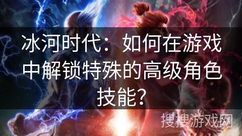 冰河时代:如何在游戏中解锁特殊的高级角色技能? 冰河时代:如何在游戏中解锁特殊的高级角色技能?