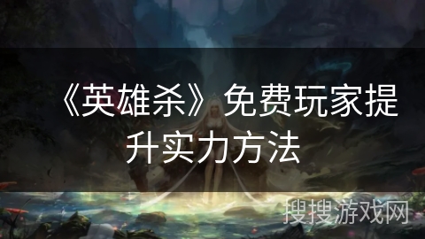 《英雄杀》免费玩家提升实力方法
