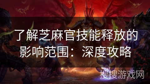 了解芝麻官技能释放的影响范围:深度攻略 了解芝麻官技能释放的影响范围:深度攻略