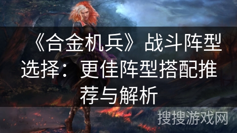 《合金机兵》战斗阵型选择:更佳阵型搭配推荐与解析 《合金机兵》战斗阵型选择:更佳阵型搭配推荐与解析