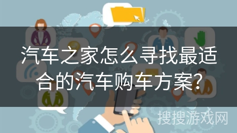 汽车之家怎么寻找最适合的汽车购车方案? 汽车之家怎么寻找最适合的汽车购车方案?