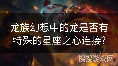 龙族幻想中的龙是否有特殊的星座之心连接？