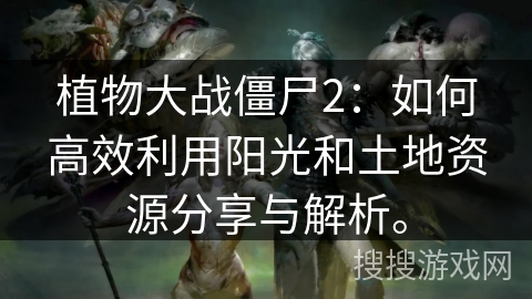 植物大战僵尸2：如何高效利用阳光和土地资源分享与解析。