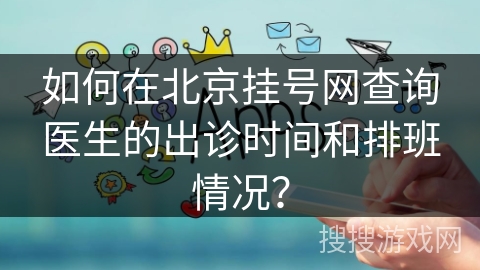如何在北京挂号网查询医生的出诊时间和排班情况？
