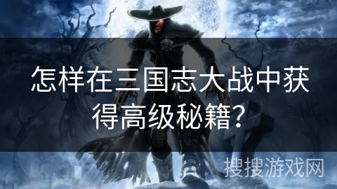 怎样在三国志大战中获得高级秘籍？