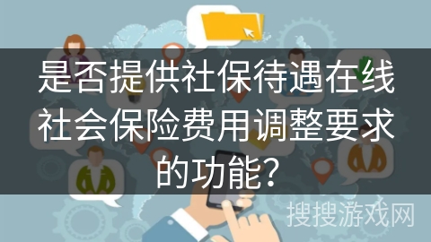 是否提供社保待遇在线社会保险费用调整要求的功能？