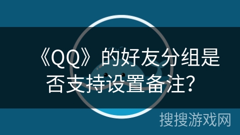 《QQ》的好友分组是否支持设置备注？