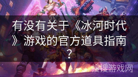 有没有关于《冰河时代》游戏的官方道具指南？