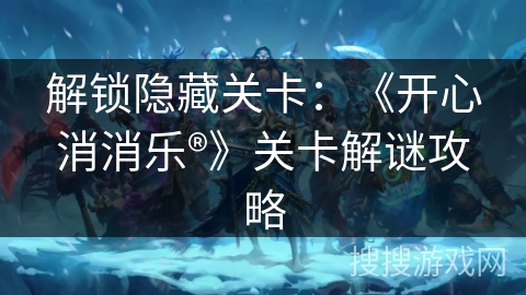 解锁隐藏关卡：《开心消消乐®》关卡解谜攻略