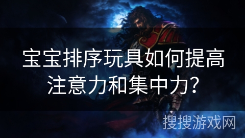 宝宝排序玩具如何提高注意力和集中力？