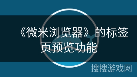 《微米浏览器》的标签页预览功能