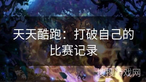 天天酷跑：打破自己的比赛记录