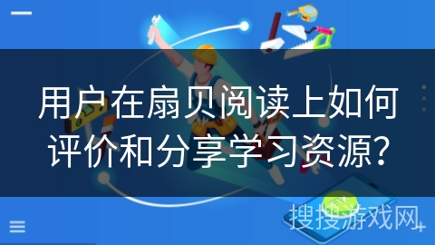 用户在扇贝阅读上如何评价和分享学习资源？