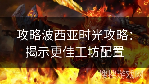 攻略波西亚时光攻略：揭示更佳工坊配置