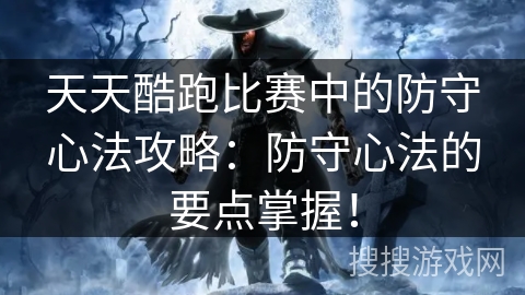 天天酷跑比赛中的防守心法攻略：防守心法的要点掌握！