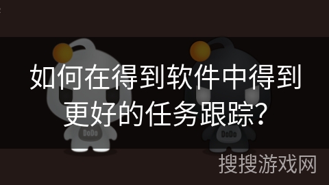如何在得到软件中得到更好的任务跟踪？
