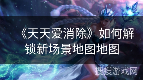 《天天爱消除》如何解锁新场景地图地图