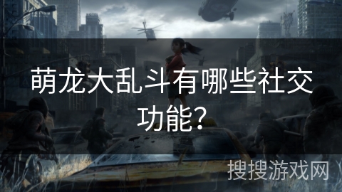 萌龙大乱斗有哪些社交功能？